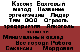 Кассир  Вахтовый метод › Название организации ­ Лидер Тим, ООО › Отрасль предприятия ­ Алкоголь, напитки › Минимальный оклад ­ 35 000 - Все города Работа » Вакансии   . Мордовия респ.